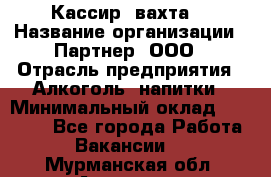 Кассир (вахта) › Название организации ­ Партнер, ООО › Отрасль предприятия ­ Алкоголь, напитки › Минимальный оклад ­ 38 000 - Все города Работа » Вакансии   . Мурманская обл.,Апатиты г.